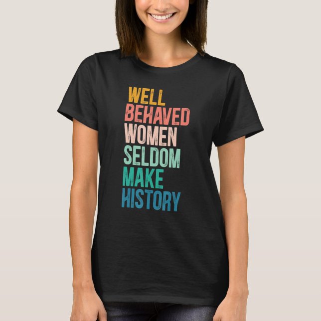 Feminist Well Behaved Women Seldom Make History Pr T-Shirt (Front)