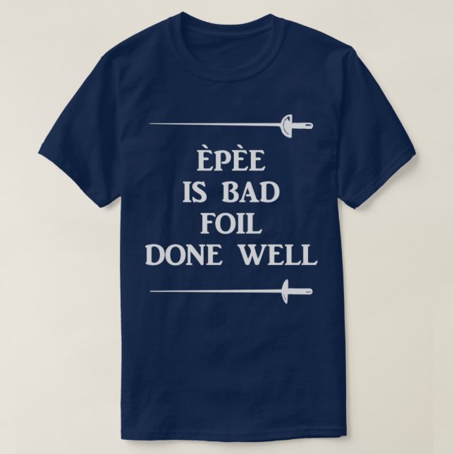 Fencing Epee Is Bad Foil Done Well T-Shirt (Design Front)