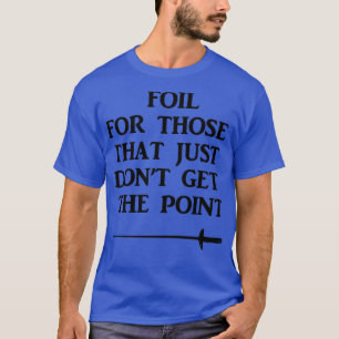 Fencing Foil For Those That Just Dont Get The Poin T-Shirt