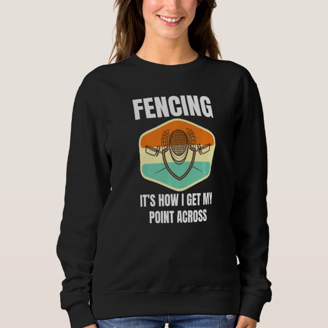 Fencing How I Get My Point Across Fun Fencer Playe Sweatshirt (Front)
