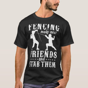 Fencing Make New Friends and Stab Them Fencer T-Shirt