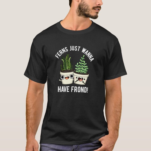 Ferns Just Wanna Have Frond Plant Pun Dark BG T-Shirt (Front)