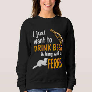 Ferret I Just Want To Drink Beer And Hang With Ref Sweatshirt