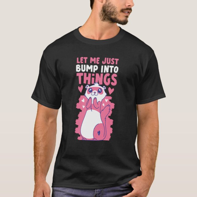 Ferrets Let Me Just Bump Into Things T-Shirt (Front)