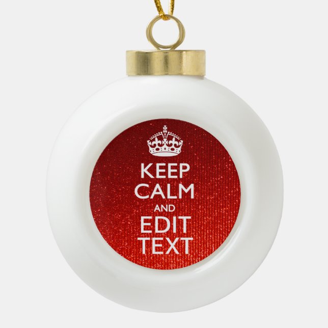 Festive Red Keep Calm for Your Text Ceramic Ball Christmas Ornament (Front)