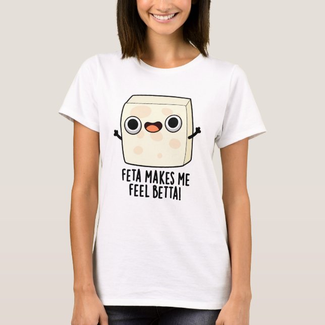 Feta Makes Me Fell Betta Funny Cheese Pun  T-Shirt (Front)