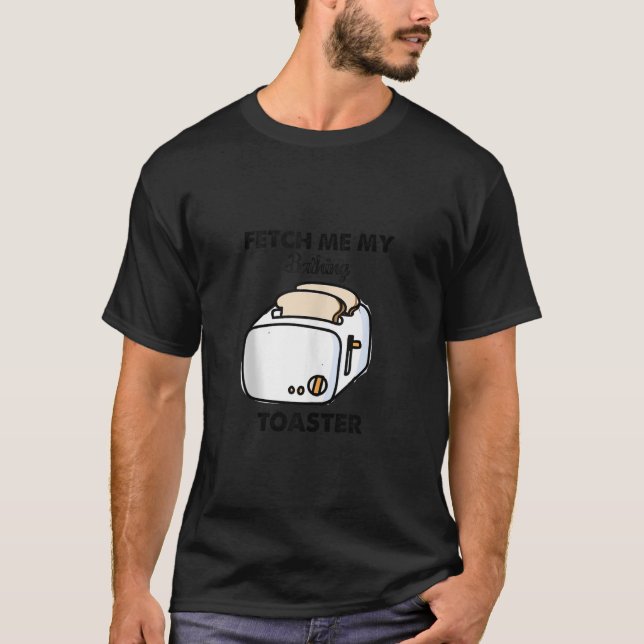 Fetch Me My Bathing Toaster Funny For Men Women Ta T-Shirt (Front)