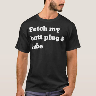 Fetch my butt plug and lube  T-Shirt