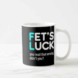 Fet's Luck You Read That Wrong Didn't You Coffee Mug