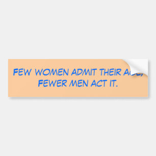 Few women admit their age; Fewer men act it. Bumper Sticker