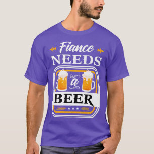Fiance Needs a Beer Bride and Groom Drinker Beers  T-Shirt
