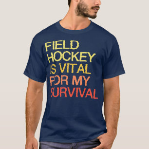 Field Hockey Is Vital For My Survival T-Shirt