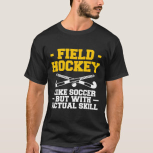 Field Hockey Like Soccer But With Actual Skill T-Shirt