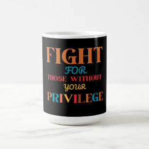 FIGHT FOR THOSE WITHOUT YOUR PRIVILEGE COFFEE MUG
