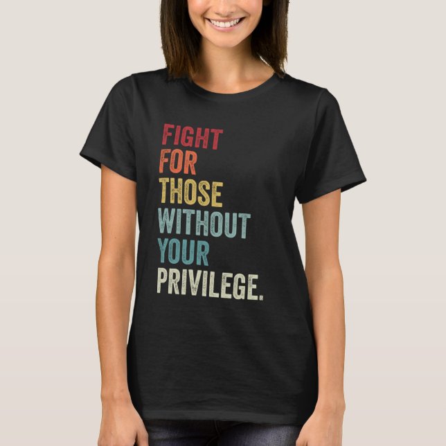 Fight For Those Without Your Privilege Equal Right T-Shirt (Front)