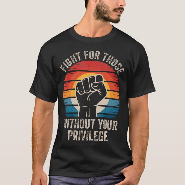 Fight For Those Without Your Privilege Human Right T-Shirt (Front)