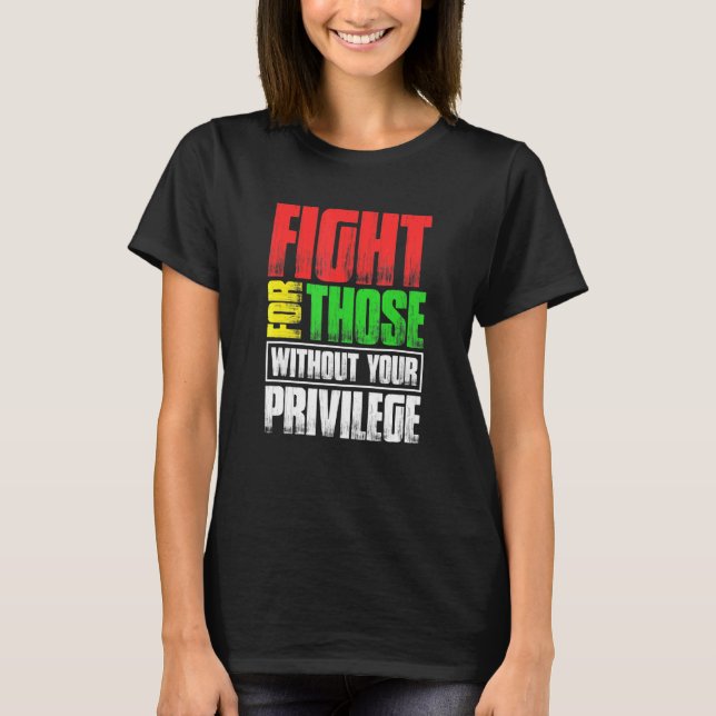 Fight For Those Without Your Privilege T-Shirt (Front)