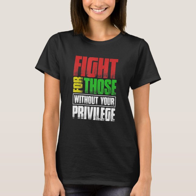 Fight For Those Without Your Privilege T-Shirt (Front)