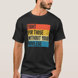 Fight For Those Without Your Privilege T-Shirt