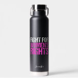 Fight for Women's Rights Bold Feminist Custom Water Bottle<br><div class="desc">Fight for equal rights for women. A strong feminist political statement for every woman. Demand equality and justice. Keep abortion legal and fight for pro choice laws. Bold black and pink feminism water bottle with personalization.</div>