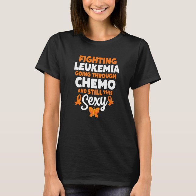 Fighting Leukemia Going Through Chemo And Still Th T-Shirt (Front)