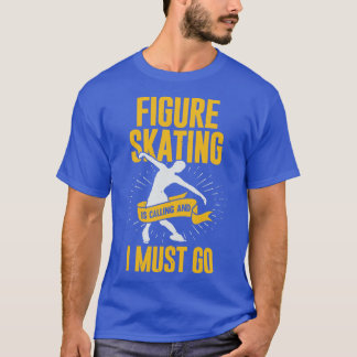 Figure Skating Is Calling And I Must Go T-Shirt