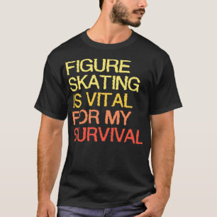 Figure Skating Is Vital For My Survival T-Shirt