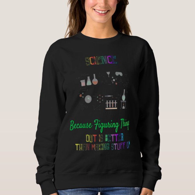 Figuring Things Out Is Better  Science Sayings Sweatshirt (Front)
