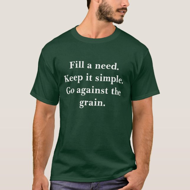 Fill a need.Keep it simple.Go against the grain. T-Shirt (Front)