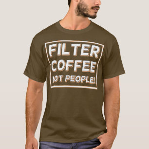Filter Coffee Not People 27 T-Shirt