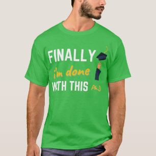 Finally ix27m done with this PhD degree graduation T-Shirt