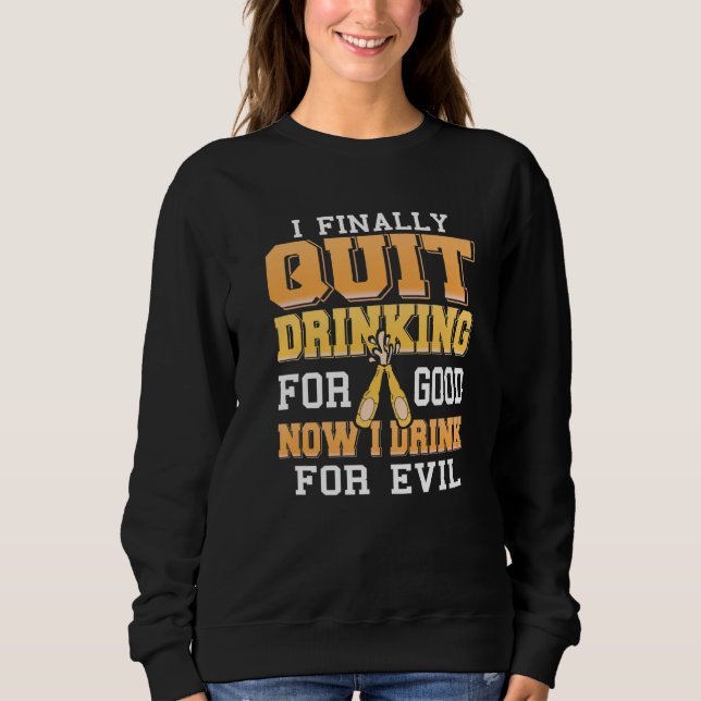 Finally Quit Drinking For Good Now I Drink For Evi Sweatshirt (Front)
