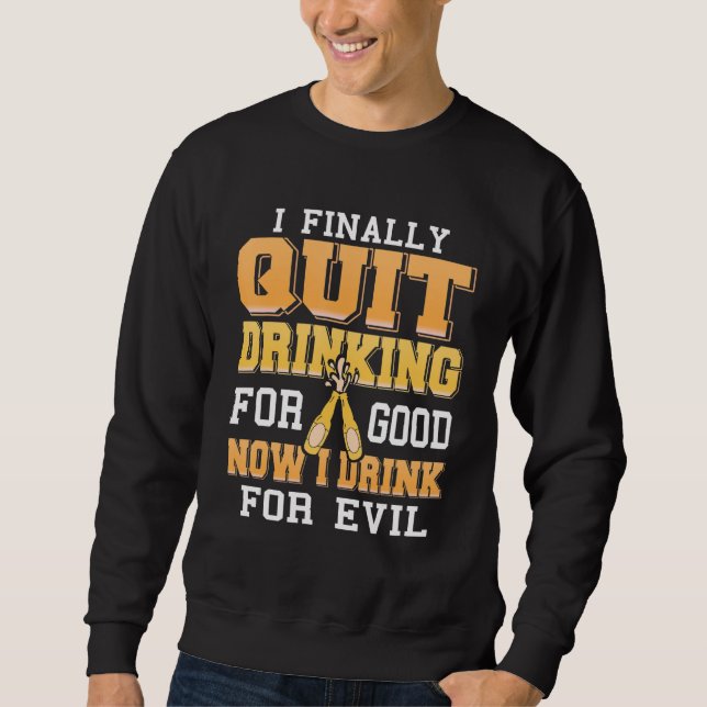 Finally Quit Drinking For Good Now I Drink For Evi Sweatshirt (Front)