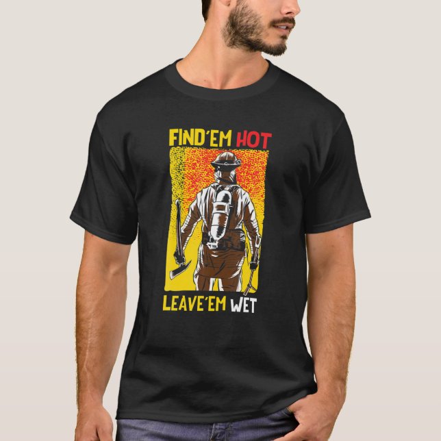 Find 'Em Hot Leave 'Em Wet Fireman Funny Firefight T-Shirt (Front)