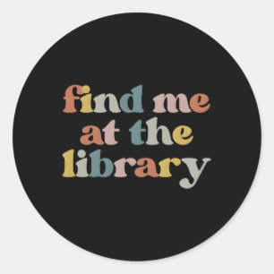 Find Me At The Library Librarian Book Reader Nerd  Classic Round Sticker