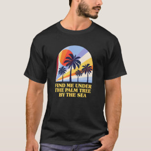 Find Me Under The Palm Tree By The Sea Summer Vaca T-Shirt
