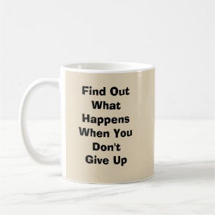 Find Out What Happens When You Don't Give Up  Coffee Mug