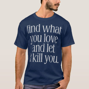 Find What You Love And Let It Kill You T-Shirt