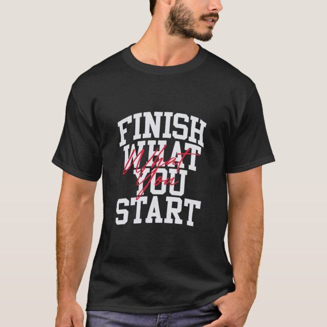 Finish What You Start – Bold Motivation Quote Stre T-Shirt (Front)