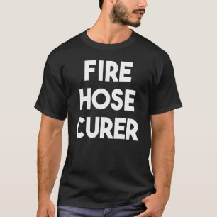 Fire Hose Curer T-Shirt