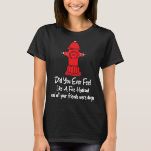 Fire Hydrant Did You Ever Feel Like A Fire Hydrant T-Shirt