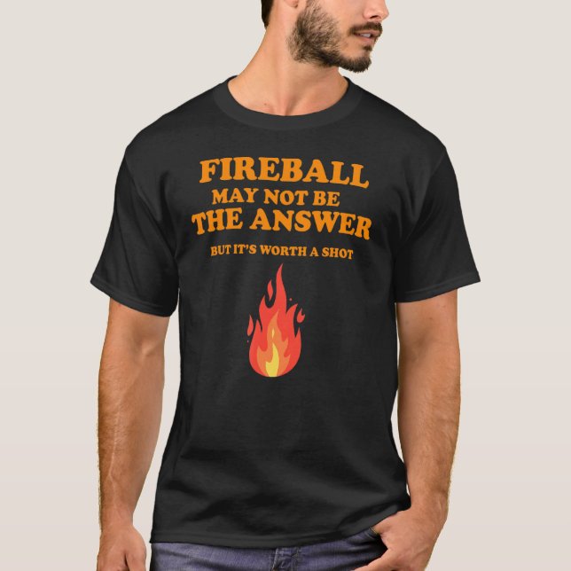 Fireball May Not Be The Answer  But T-Shirt (Front)