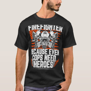 Firefighter Because Even Cops Need Heroes 1 T-Shirt