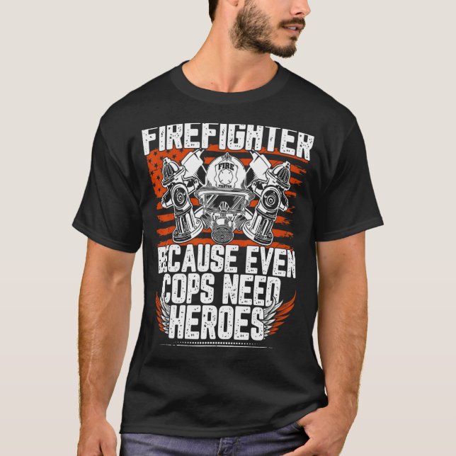 Firefighter Because Even Cops Need Heroes 1 T-Shirt (Front)