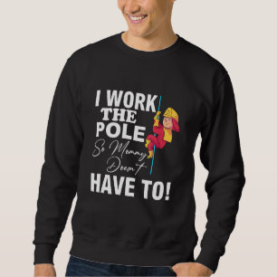 Firefighter Dad I Work The Pole So Mommy Doesnt Ha Sweatshirt