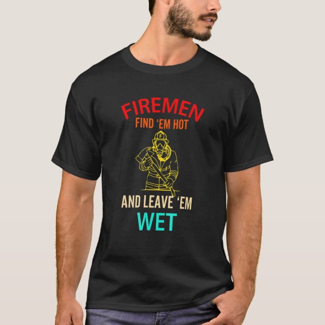 Firemen Find Em Hot And Leave Em Wet Fireman T-Shirt (Front)