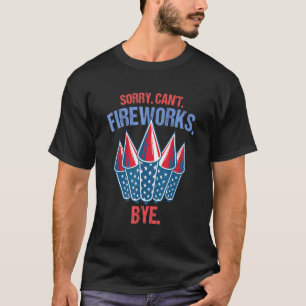 Firework Sorry Cant Fireworks Bye 4th Of July T-Shirt