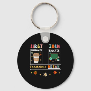 First Caffeinate Then Educate I'm Earning A Break Keychain