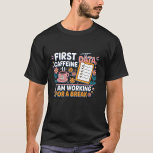 First Caffeine Then Data I m Working Break Coffee T-Shirt