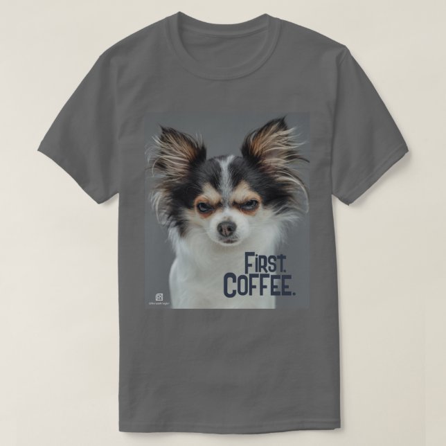 First, Coffee. - Customizable Chihuahua  T-Shirt (Design Front)